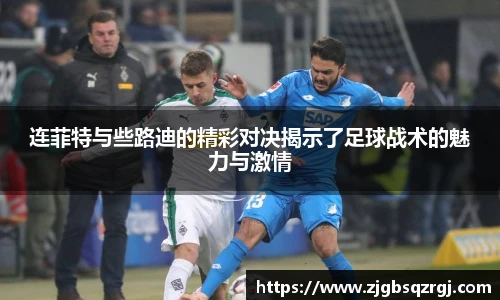 连菲特与些路迪的精彩对决揭示了足球战术的魅力与激情