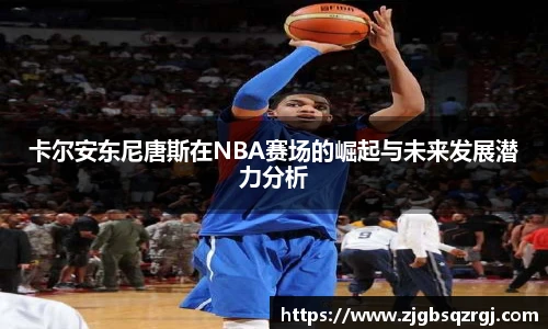 卡尔安东尼唐斯在NBA赛场的崛起与未来发展潜力分析
