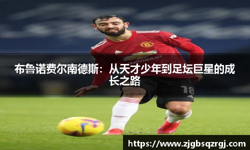 布鲁诺费尔南德斯：从天才少年到足坛巨星的成长之路