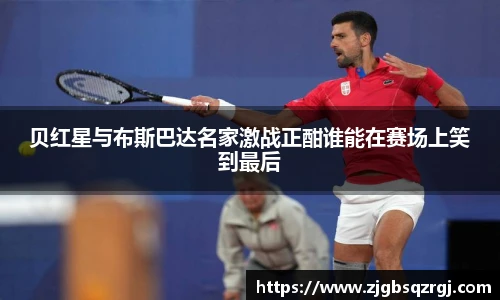 贝红星与布斯巴达名家激战正酣谁能在赛场上笑到最后