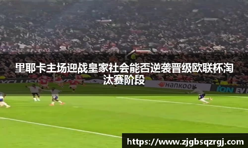 里耶卡主场迎战皇家社会能否逆袭晋级欧联杯淘汰赛阶段