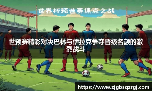 世预赛精彩对决巴林与伊拉克争夺晋级名额的激烈战斗