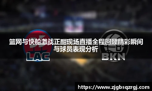 篮网与快船激战正酣现场直播全程回顾精彩瞬间与球员表现分析