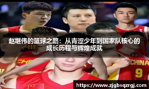赵继伟的篮球之路：从青涩少年到国家队核心的成长历程与辉煌成就