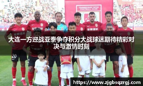 大连一方迎战亚泰争夺积分大战球迷期待精彩对决与激情时刻