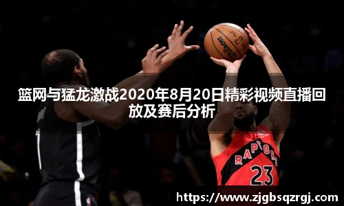 篮网与猛龙激战2020年8月20日精彩视频直播回放及赛后分析