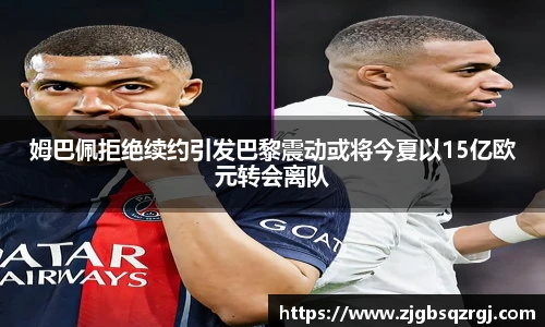 姆巴佩拒绝续约引发巴黎震动或将今夏以15亿欧元转会离队