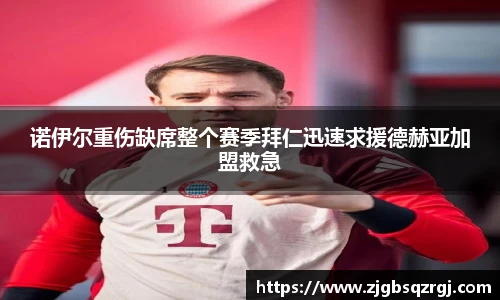 诺伊尔重伤缺席整个赛季拜仁迅速求援德赫亚加盟救急