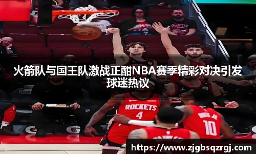 火箭队与国王队激战正酣NBA赛季精彩对决引发球迷热议