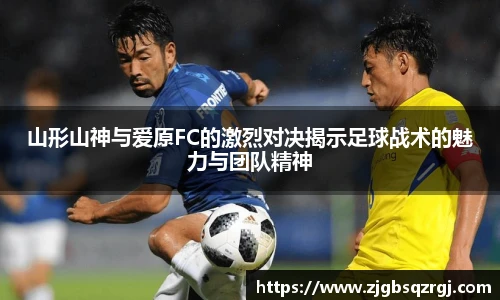 山形山神与爱原FC的激烈对决揭示足球战术的魅力与团队精神