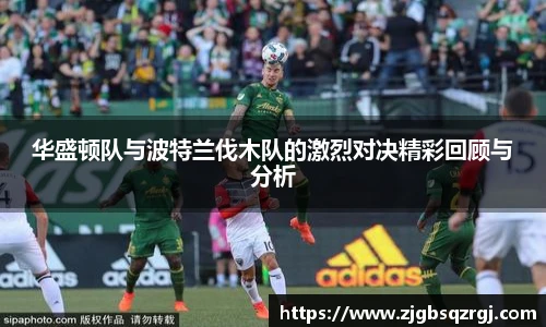 华盛顿队与波特兰伐木队的激烈对决精彩回顾与分析