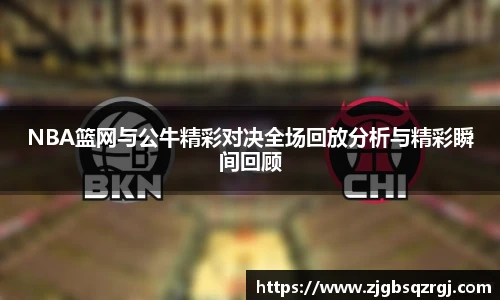 NBA篮网与公牛精彩对决全场回放分析与精彩瞬间回顾